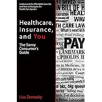 Healthcare, Insurance, and You: The Savvy Consumer's Guide Healthcare, Insurance, and You: The Savvy Consumer's Guide Kindle Paperback