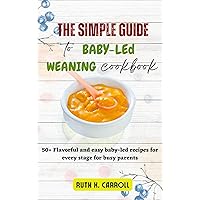 THE SIMPLE GUIDE TO BABY-LED WEANING COOKBOOK: 50+ Flavorful and easy baby-led recipes for every stage for busy parents THE SIMPLE GUIDE TO BABY-LED WEANING COOKBOOK: 50+ Flavorful and easy baby-led recipes for every stage for busy parents Kindle Hardcover Paperback