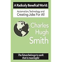 A Radically Beneficial World: Automation, Technology and Creating Jobs for All: The Future Belongs to Work That Is Meaningful A Radically Beneficial World: Automation, Technology and Creating Jobs for All: The Future Belongs to Work That Is Meaningful Kindle Paperback
