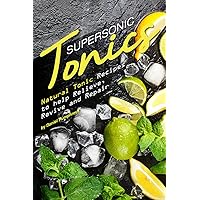 Supersonic Tonics: Natural Tonic Recipes to help Relieve, Revive and Repair Supersonic Tonics: Natural Tonic Recipes to help Relieve, Revive and Repair Kindle Paperback