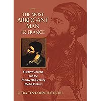 The Most Arrogant Man in France: Gustave Courbet and the Nineteenth-Century Media Culture The Most Arrogant Man in France: Gustave Courbet and the Nineteenth-Century Media Culture Hardcover