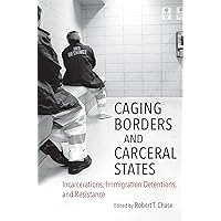 Caging Borders and Carceral States: Incarcerations, Immigration Detentions, and Resistance (Justice, Power, and Politics) Caging Borders and Carceral States: Incarcerations, Immigration Detentions, and Resistance (Justice, Power, and Politics) Paperback Kindle Hardcover