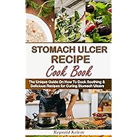 STOMACH ULCER RECIPE COOK BOOK: The Unique Guide On How To Cook Soothing & Delicious Recipes for Curing Stomach Ulcers With Preparation Method and Instructions STOMACH ULCER RECIPE COOK BOOK: The Unique Guide On How To Cook Soothing & Delicious Recipes for Curing Stomach Ulcers With Preparation Method and Instructions Kindle Paperback