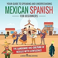 Mexican Spanish for Beginners: Your Guide to Speaking and Understanding the Language and Culture of Mexico with Confidence (From Beginner to Advanced) Mexican Spanish for Beginners: Your Guide to Speaking and Understanding the Language and Culture of Mexico with Confidence (From Beginner to Advanced) Paperback Audible Audiobook Kindle Hardcover