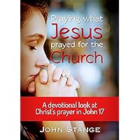 Praying What Jesus Prayed for the Church: A devotional look at Christ's prayer in John 17 (Daily Devotions and Bible Study) Praying What Jesus Prayed for the Church: A devotional look at Christ's prayer in John 17 (Daily Devotions and Bible Study) Kindle