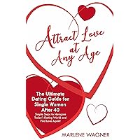 Attract Love At Any Age: The Ultimate Dating Guide For Single Women Over 40