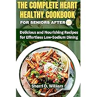 THE COMPLETE HEART HEALTHY COOKBOOK FOR SENIORS AFTER 50: Delicious and Nourishing Recipes for Effortless Low-Sodium Dining THE COMPLETE HEART HEALTHY COOKBOOK FOR SENIORS AFTER 50: Delicious and Nourishing Recipes for Effortless Low-Sodium Dining Kindle Hardcover Paperback