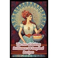 The Art of Baking Brilliance: 98 Inspired Recipes The Art of Baking Brilliance: 98 Inspired Recipes Kindle Paperback