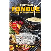 The Ultimate Fondue Cookbook for Beginners and Amateurs: About 130 Delicious, Simple, and Creative Recipes of Sweet, Spicy, Dessert Fondue, and Much, Much More than You Can Cook Yourself and for Any