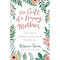 The Gift of a Happy Mother: Letting Go of Perfection and Embracing Everyday Joy The Gift of a Happy Mother: Letting Go of Perfection and Embracing Everyday Joy Hardcover Audible Audiobook Kindle