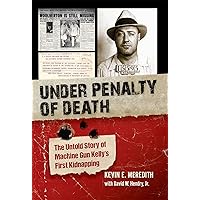 Under Penalty of Death: The Untold Story of Machine Gun Kelly's First Kidnapping Under Penalty of Death: The Untold Story of Machine Gun Kelly's First Kidnapping Kindle Hardcover