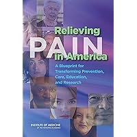 Relieving Pain in America: A Blueprint for Transforming Prevention, Care, Education, and Research Relieving Pain in America: A Blueprint for Transforming Prevention, Care, Education, and Research Kindle Hardcover Paperback