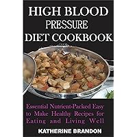 HIGH BLOOD PRESSURE DIET COOKBOOK: Essential Nutrient-Packed Easy to Make Healthy Recipes for Eating and Living Well HIGH BLOOD PRESSURE DIET COOKBOOK: Essential Nutrient-Packed Easy to Make Healthy Recipes for Eating and Living Well Kindle Paperback