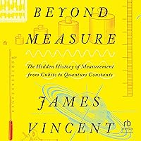 Beyond Measure: The Hidden History of Measurement from Cubits to Quantum Constants Beyond Measure: The Hidden History of Measurement from Cubits to Quantum Constants Audible Audiobook Paperback Kindle Hardcover Audio CD