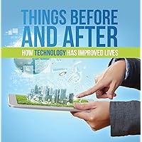 Things Before and After: How Technology has Improved Lives: Technology for Kids (Children's Computer & Technology Books) Things Before and After: How Technology has Improved Lives: Technology for Kids (Children's Computer & Technology Books) Kindle Paperback Mass Market Paperback