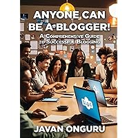 Anyone Can Be a Blogger!: A Comprehensive Guide to Successful Blogging (Empower Your Blogging Journey: The Comprehensive Guide Series for Digital Success Book 4)