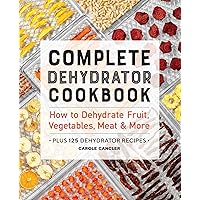 Complete Dehydrator Cookbook: How to Dehydrate Fruit, Vegetables, Meat & More Complete Dehydrator Cookbook: How to Dehydrate Fruit, Vegetables, Meat & More Paperback Kindle Spiral-bound