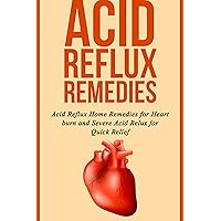Acid Reflux Remedies: Acid Reflux Home Remedies for Heart burn and Severe Acid Reflux for Quick Relief