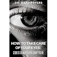 How To Take Care of Your Eyes: Secrets to Maintaining Sharp Vision How To Take Care of Your Eyes: Secrets to Maintaining Sharp Vision Kindle Paperback