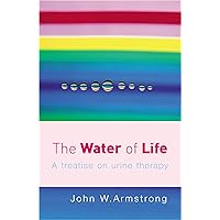 The Water of Life: A Treatise on Urine Therapy The Water of Life: A Treatise on Urine Therapy Paperback Kindle Hardcover