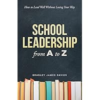 School Leadership from A to Z: How to Lead Well Without Losing Your Way