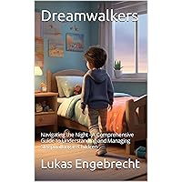 Dreamwalkers: Navigating the Night - A Comprehensive Guide to Understanding and Managing Sleepwalking in Children Dreamwalkers: Navigating the Night - A Comprehensive Guide to Understanding and Managing Sleepwalking in Children Kindle Paperback