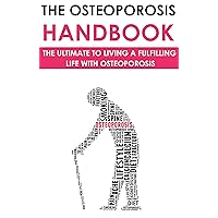 The Osteoporosis Handbook: The Ultimate to Living a Fulfilling Life With Osteoporosis: (osteoporosis, osteoporosis treatment, osteoporosis medications, ... medicine, osteoporosis supplements)