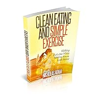 Clean Eating and Simple Exercise (Healthy Ways to Lose Weight Book 1)