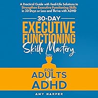 30-Day Executive Functioning Skills Mastery for Adults with ADHD: A Practical Guide with Real-Life Solutions to Strengthen Executive Functioning Skills in 30 Days or Less and Thrive with ADHD (Fostering Personal Development) 30-Day Executive Functioning Skills Mastery for Adults with ADHD: A Practical Guide with Real-Life Solutions to Strengthen Executive Functioning Skills in 30 Days or Less and Thrive with ADHD (Fostering Personal Development) Paperback Audible Audiobook Kindle Hardcover