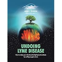 Undoing Lyme Disease: How to Make Your Mitochondria Fight Lyme Borreliosis by Surfing Oxygen Waves Undoing Lyme Disease: How to Make Your Mitochondria Fight Lyme Borreliosis by Surfing Oxygen Waves Kindle Paperback Hardcover