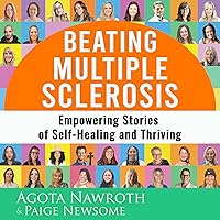 Beating Multiple Sclerosis: Empowering Stories of Self-Healing and Thriving Beating Multiple Sclerosis: Empowering Stories of Self-Healing and Thriving Audible Audiobook Paperback Kindle