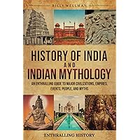 History of India and Indian Mythology: An Enthralling Guide to Major Civilizations, Empires, Events, People, and Myths (Exploring the Past)