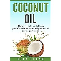 Coconut Oil: The Secret To Beautiful Hair, Youthful Skin, Ultimate Weight Loss And Disease Prevention: Coconut Oil, Coconut, Weight Loss, Beautiful Hair ... Weight Loss, Hair, Beauty, Benefits Book 1)