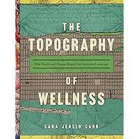 The Topography of Wellness: How Health and Disease Shaped the American Landscape The Topography of Wellness: How Health and Disease Shaped the American Landscape Paperback Kindle Hardcover