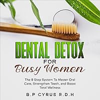 Dental Detox for Busy Women: The 8-Step System to Master Oral Care, Strengthen Teeth, and Boost Total Wellness Dental Detox for Busy Women: The 8-Step System to Master Oral Care, Strengthen Teeth, and Boost Total Wellness Audible Audiobook Kindle Hardcover Paperback