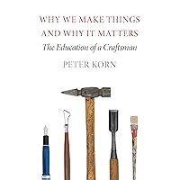 Why We Make Things and Why It Matters: The Education of a Craftsman Why We Make Things and Why It Matters: The Education of a Craftsman Hardcover Kindle Audible Audiobook Paperback MP3 CD