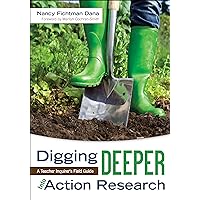 Digging Deeper Into Action Research: A Teacher Inquirer′s Field Guide Digging Deeper Into Action Research: A Teacher Inquirer′s Field Guide Paperback