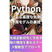 Advanced Weather Forecasting Modeling Tricks Using Python A Data-Driven Approach to Improve Climate Change Research and Weather Forecast Accuracy (Japanese Edition)