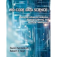 No-Code Data Science: Mastering Advanced Analytics, Machine Learning, and Artificial Intelligence No-Code Data Science: Mastering Advanced Analytics, Machine Learning, and Artificial Intelligence Kindle Paperback