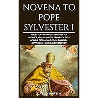 Novena to Pope Sylvester I: Reflections and Nine Days Prayer for Guidance, Healing, and the Triumph of Faith with the Patron Saint of Church Unity, Conversion, ... and Protection (Divine Powerful Prayers)