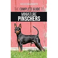 The Complete Guide to Miniature Pinschers: Training, Feeding, Socializing, Caring for and Loving Your New Min Pin Puppy