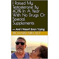 I Raised My Testosterone By 40% In A Year With No Drugs Or Special Supplements: — And I Wasn’t Even Trying I Raised My Testosterone By 40% In A Year With No Drugs Or Special Supplements: — And I Wasn’t Even Trying Kindle