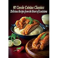 97 Creole Cuisine Classics: Delicious Recipes from the Heart of Louisiana 97 Creole Cuisine Classics: Delicious Recipes from the Heart of Louisiana Kindle Paperback