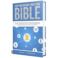 Cryptocurrency Investing Bible: The Ultimate Guide About Blockchain, Mining, Trading, ICO, Ethereum Platform, Exchanges, Top Cryptocurrencies for Investing and Perfect Strategies to Make Money