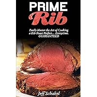 Prime Rib. Easily Master the Art of Cooking a Rib Roast: The Complete Beginners Guide to Choosing, Preparing and Cooking a Standing Rib Roast. Prime Rib. Easily Master the Art of Cooking a Rib Roast: The Complete Beginners Guide to Choosing, Preparing and Cooking a Standing Rib Roast. Kindle Paperback