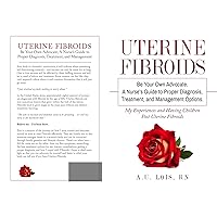 Uterine Fibriods: Be Your Own Advocate. A Nurse’s Guide to Proper Diagnosis, Treatment, And Management Options Uterine Fibriods: Be Your Own Advocate. A Nurse’s Guide to Proper Diagnosis, Treatment, And Management Options Kindle Paperback