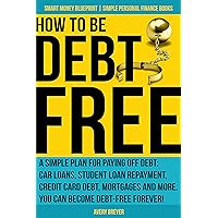 How to Be Debt Free: A simple plan for paying off debt: car loans, student loan repayment, credit card debt, mortgages and more. Debt-free living is within ... Finance Books) (Smart Money Blueprint) How to Be Debt Free: A simple plan for paying off debt: car loans, student loan repayment, credit card debt, mortgages and more. Debt-free living is within ... Finance Books) (Smart Money Blueprint) Kindle Paperback