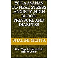 YOGA ASANAS TO HEAL STRESS ,ANXIETY ,HIGH BLOOD PRESSURE AND DIABETES : Title: 