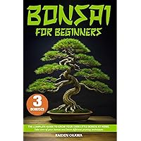 Bonsai for Beginners : The Complete Guide to Grow Your Own Little Bonsai At Home, Take Care of Your Bonsai and Learn Different Pruning Techniques Bonsai for Beginners : The Complete Guide to Grow Your Own Little Bonsai At Home, Take Care of Your Bonsai and Learn Different Pruning Techniques Kindle Paperback