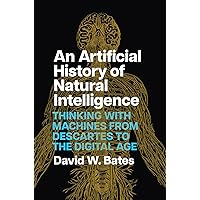 An Artificial History of Natural Intelligence: Thinking with Machines from Descartes to the Digital Age An Artificial History of Natural Intelligence: Thinking with Machines from Descartes to the Digital Age Hardcover Kindle
